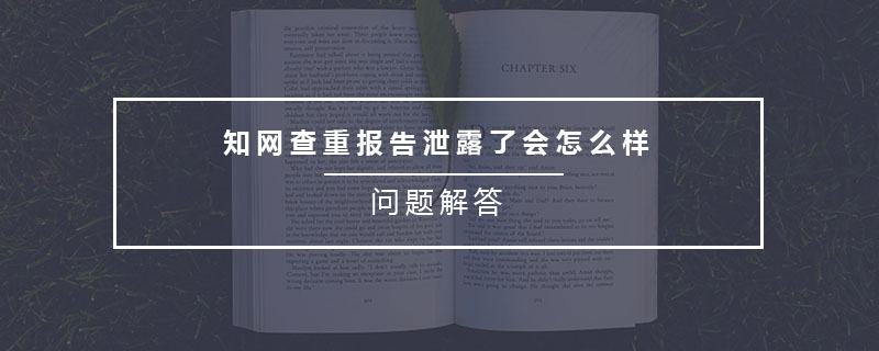 知網(wǎng)查重報(bào)告泄露了會(huì)怎么樣